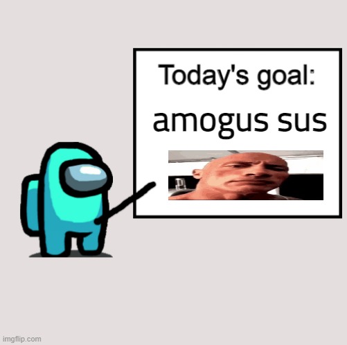 Today's Goal | amogus sus | image tagged in today's goal | made w/ Imgflip meme maker