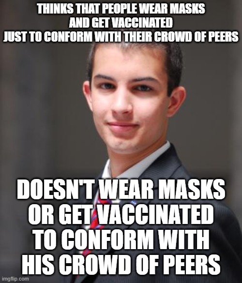 When You Call Other People "Sheeple" Just Because It's What Everyone Else In Your Herd Is Doing | THINKS THAT PEOPLE WEAR MASKS
AND GET VACCINATED
JUST TO CONFORM WITH THEIR CROWD OF PEERS; DOESN'T WEAR MASKS
OR GET VACCINATED
TO CONFORM WITH
HIS CROWD OF PEERS | image tagged in college conservative,hypocrisy,conformity,sheeple,parrot,mime | made w/ Imgflip meme maker