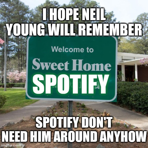 We've heard this song before | I HOPE NEIL YOUNG WILL REMEMBER; SPOTIFY; SPOTIFY DON'T NEED HIM AROUND ANYHOW | image tagged in welcome to sweet home alabama | made w/ Imgflip meme maker