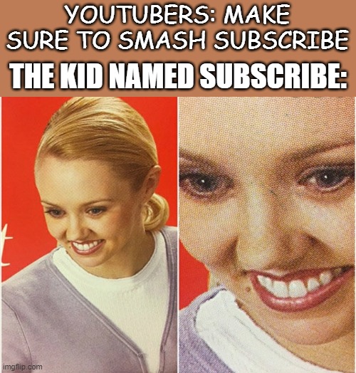 Add this in a meme | YOUTUBERS: MAKE SURE TO SMASH SUBSCRIBE; THE KID NAMED SUBSCRIBE: | image tagged in wait what | made w/ Imgflip meme maker
