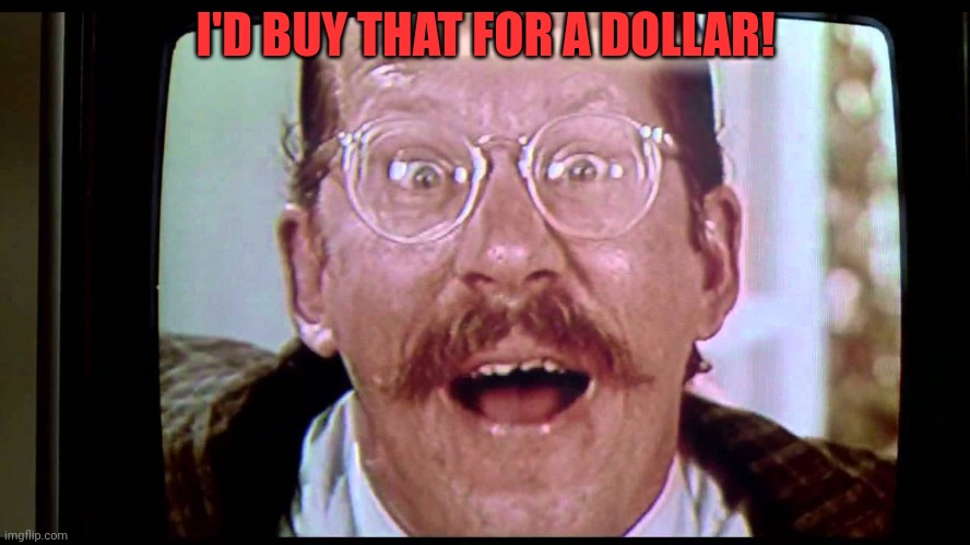 I'd buy THAT for a dollar! | I'D BUY THAT FOR A DOLLAR! | image tagged in i'd buy that for a dollar | made w/ Imgflip meme maker