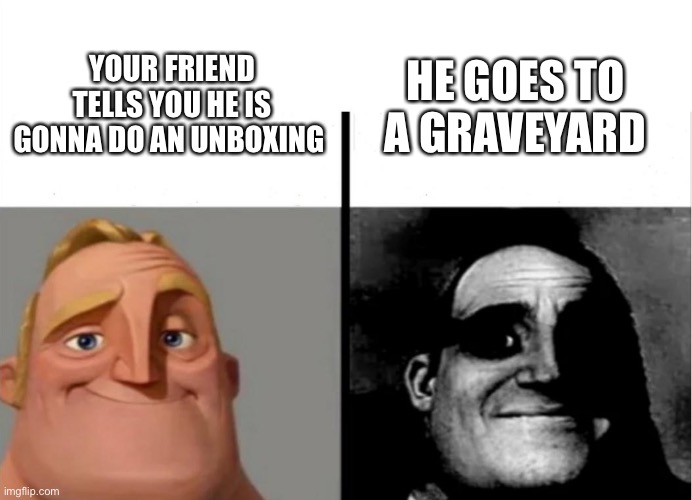 Graveyard |  YOUR FRIEND TELLS YOU HE IS GONNA DO AN UNBOXING; HE GOES TO A GRAVEYARD | image tagged in teacher's copy,graveyard,memes,funny not funny,stop it patrick you're scaring him,funny | made w/ Imgflip meme maker