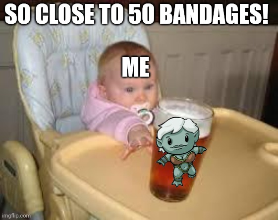 Come on! Just two more! | SO CLOSE TO 50 BANDAGES! ME | image tagged in so close,super meat boy,naija,baby reaching for beer,memes | made w/ Imgflip meme maker