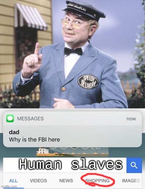 WHHHHHHHHHHHHEEEEEEEEEEEEEEEEEEEEEEEEEEEEEEEEEEEEEEEZE | Human slaves | image tagged in speedy delivery,why is the fbi here,slaves,humanity | made w/ Imgflip meme maker
