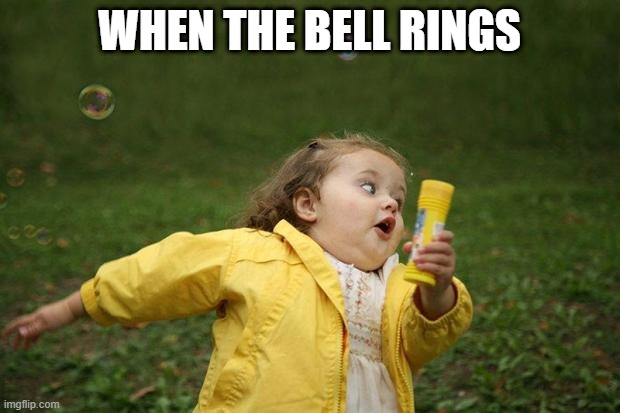 When the school bel, rings | WHEN THE BELL RINGS | image tagged in girl running | made w/ Imgflip meme maker
