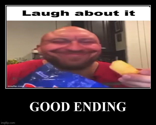good ending | image tagged in laugh about it | made w/ Imgflip meme maker