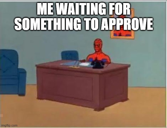 Spiderman Computer Desk Meme | ME WAITING FOR SOMETHING TO APPROVE | image tagged in memes,spiderman computer desk,spiderman | made w/ Imgflip meme maker