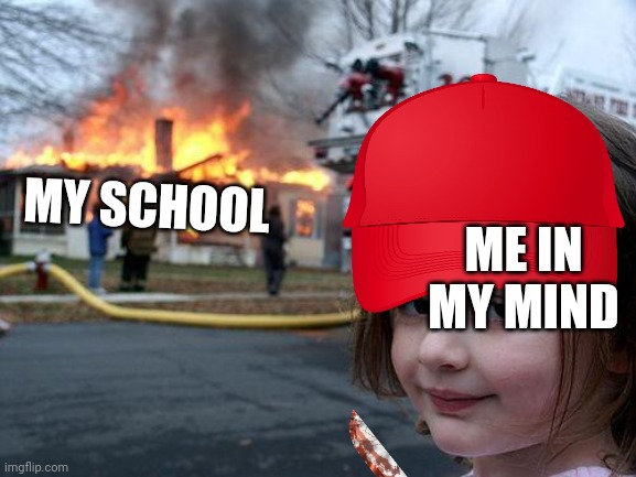 Disaster Girl Meme | MY SCHOOL; ME IN MY MIND | image tagged in memes,disaster girl | made w/ Imgflip meme maker