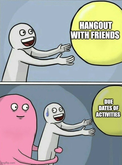 Running Away Balloon Meme | HANGOUT WITH FRIENDS; DUE DATES OF ACTIVITIES | image tagged in memes,running away balloon | made w/ Imgflip meme maker