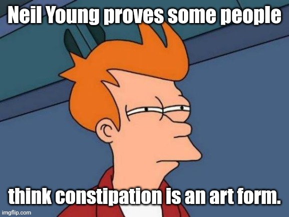 Fry is not sure... | Neil Young proves some people think constipation is an art form. | image tagged in fry is not sure | made w/ Imgflip meme maker