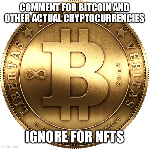 Bitcoin | COMMENT FOR BITCOIN AND OTHER ACTUAL CRYPTOCURRENCIES; IGNORE FOR NFTS | image tagged in bitcoin | made w/ Imgflip meme maker