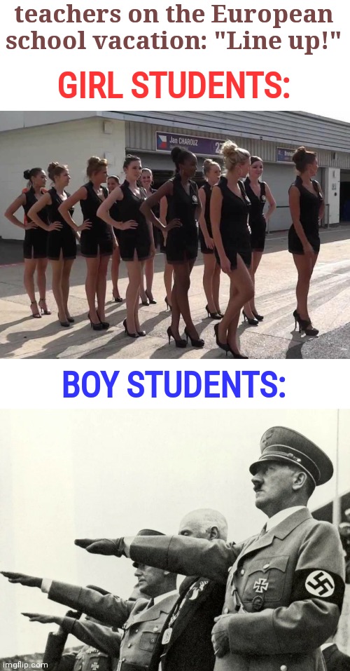 Depending on what country you're in, this may be a bit of a sensitive topic |  teachers on the European school vacation: "Line up!"; GIRL STUDENTS:; BOY STUDENTS: | image tagged in hitler,teacher,school,vacation,boys vs girls | made w/ Imgflip meme maker