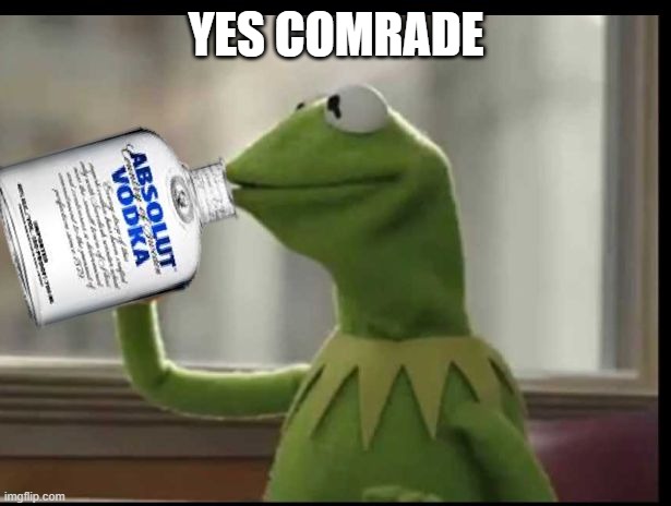 Kermit Vodka | YES COMRADE | image tagged in kermit vodka | made w/ Imgflip meme maker