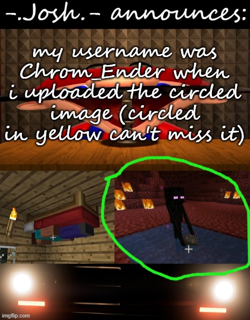the car headlights are not irl | my username was Chrom_Ender when i uploaded the circled image (circled in yellow can't miss it) | image tagged in josh's announcement temp by josh | made w/ Imgflip meme maker