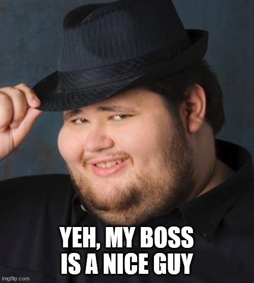 Nice Guy in a Fedora | YEH, MY BOSS IS A NICE GUY | image tagged in nice guy in a fedora | made w/ Imgflip meme maker