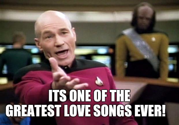 startrek | ITS ONE OF THE GREATEST LOVE SONGS EVER! | image tagged in startrek | made w/ Imgflip meme maker