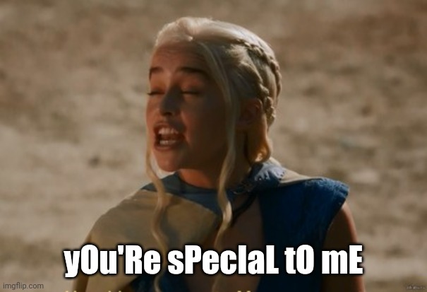 You're special to me Daenerys | yOu'Re sPecIaL tO mE | image tagged in daenerys got | made w/ Imgflip meme maker