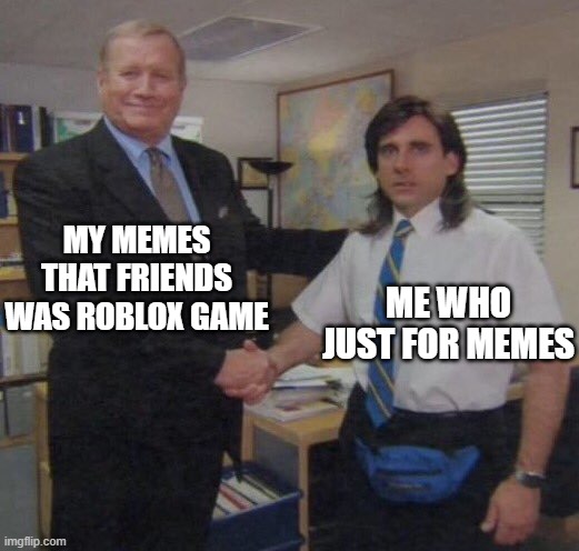 My memes if everyone who you're use my world | MY MEMES THAT FRIENDS WAS ROBLOX GAME; ME WHO JUST FOR MEMES | image tagged in the office congratulations,memes | made w/ Imgflip meme maker