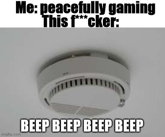 F**ck this cylinder | Me: peacefully gaming; This f***cker:; BEEP BEEP BEEP BEEP | image tagged in smoke alarm problems,gaming,beep beep | made w/ Imgflip meme maker