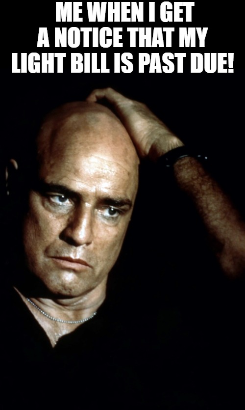 IM  WORKING ON IT | ME WHEN I GET A NOTICE THAT MY LIGHT BILL IS PAST DUE! | image tagged in brando apocalypse now | made w/ Imgflip meme maker