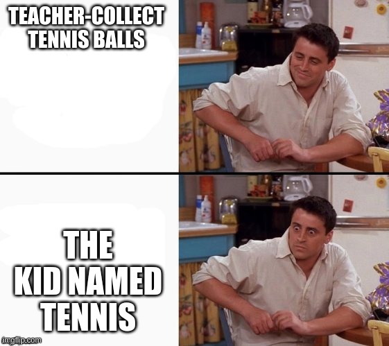 Comprehending Joey | TEACHER-COLLECT TENNIS BALLS; THE KID NAMED TENNIS | image tagged in comprehending joey | made w/ Imgflip meme maker