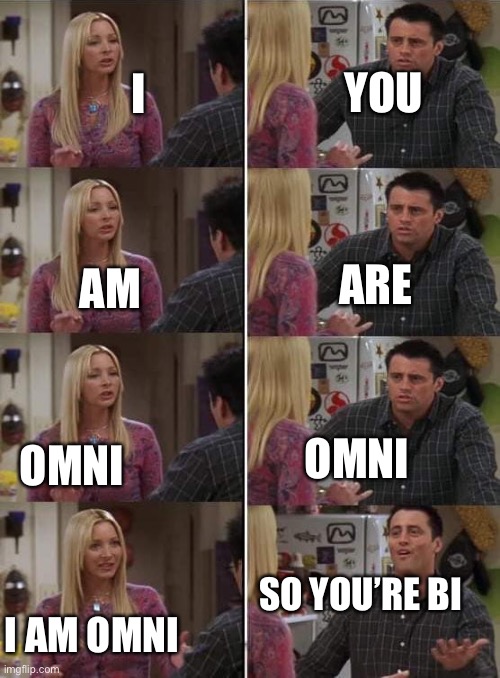 Phoebe teaching Joey in Friends | I OMNI AM I AM OMNI YOU ARE OMNI SO YOU’RE BI | image tagged in phoebe teaching joey in friends | made w/ Imgflip meme maker