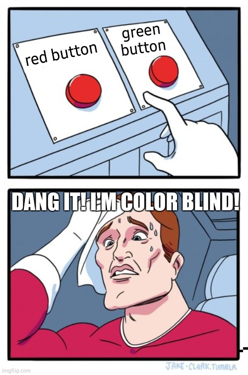 Two Buttons | green button; red button; DANG IT! I'M COLOR BLIND! | image tagged in memes,two buttons | made w/ Imgflip meme maker