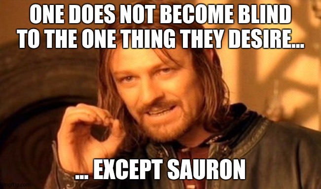 One Does Not Simply | ONE DOES NOT BECOME BLIND TO THE ONE THING THEY DESIRE... ... EXCEPT SAURON | image tagged in memes,one does not simply | made w/ Imgflip meme maker