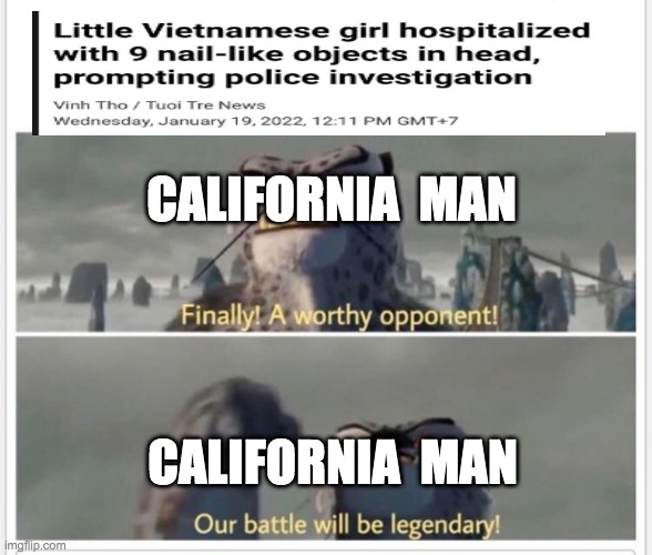 Finally! A worthy opponent! | CALIFORNIA  MAN; CALIFORNIA  MAN | image tagged in finally a worthy opponent | made w/ Imgflip meme maker
