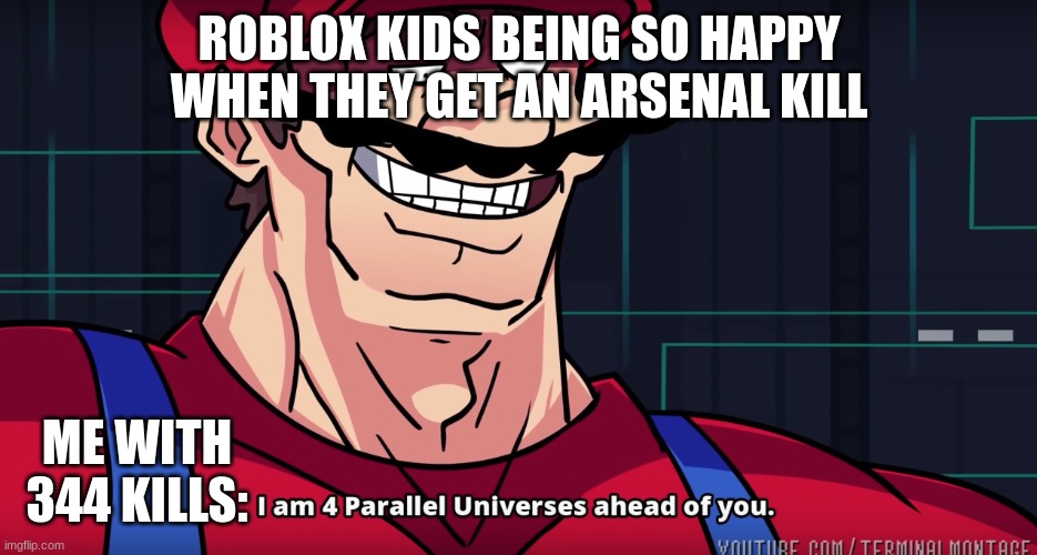 Mario I am four parallel universes ahead of you | ROBLOX KIDS BEING SO HAPPY WHEN THEY GET AN ARSENAL KILL; ME WITH 344 KILLS: | image tagged in mario i am four parallel universes ahead of you | made w/ Imgflip meme maker