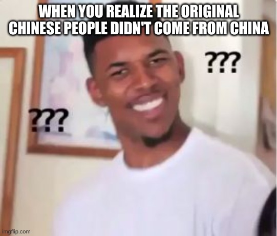 Nick Young | WHEN YOU REALIZE THE ORIGINAL CHINESE PEOPLE DIDN'T COME FROM CHINA | image tagged in nick young | made w/ Imgflip meme maker