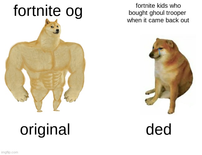 Buff Doge vs. Cheems | fortnite og; fortnite kids who
bought ghoul trooper 
when it came back out; original; ded | image tagged in memes,buff doge vs cheems | made w/ Imgflip meme maker