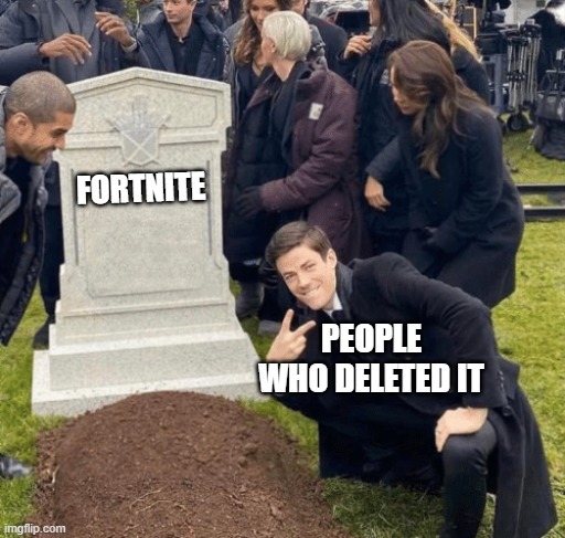 I did this lol | FORTNITE; PEOPLE WHO DELETED IT | image tagged in grant gustin over grave | made w/ Imgflip meme maker