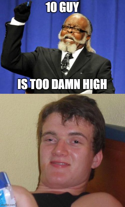 High there! | 10 GUY; IS TOO DAMN HIGH | image tagged in memes,too damn high,10 guy | made w/ Imgflip meme maker