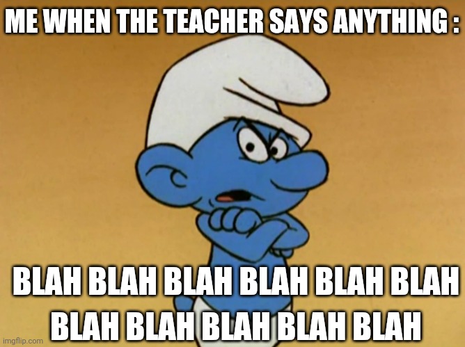 Grouchy Smurf | BLAH BLAH BLAH BLAH BLAH BLAH BLAH BLAH BLAH BLAH BLAH ME WHEN THE TEACHER SAYS ANYTHING : | image tagged in grouchy smurf | made w/ Imgflip meme maker