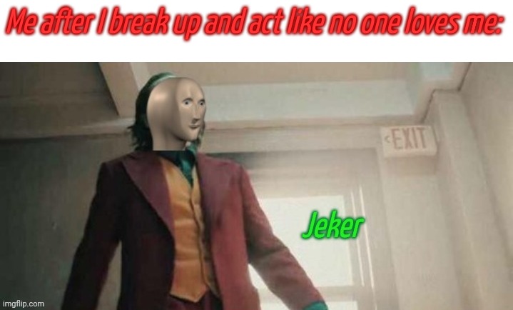 Here have a new temp lol | Me after I break up and act like no one loves me: | image tagged in jeker | made w/ Imgflip meme maker