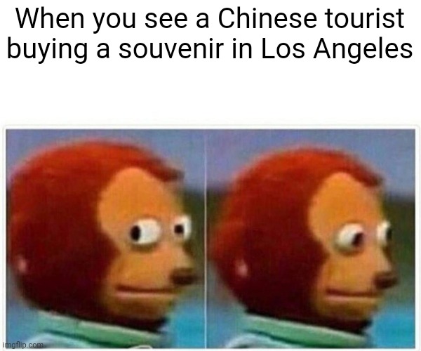 Monkey Puppet Meme | When you see a Chinese tourist buying a souvenir in Los Angeles | image tagged in memes,monkey puppet | made w/ Imgflip meme maker