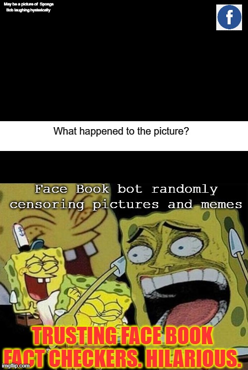 May be a picture of  Sponge Bob laughing hysterically Face Book bot randomly censoring pictures and memes What happened to the picture? TRUS | image tagged in blank black,spongebob laughing hysterically | made w/ Imgflip meme maker