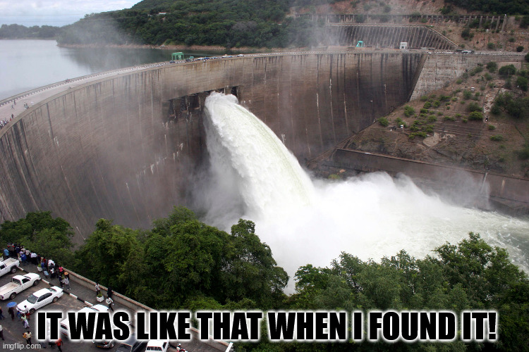 broken water damn | IT WAS LIKE THAT WHEN I FOUND IT! | image tagged in broken water damn | made w/ Imgflip meme maker