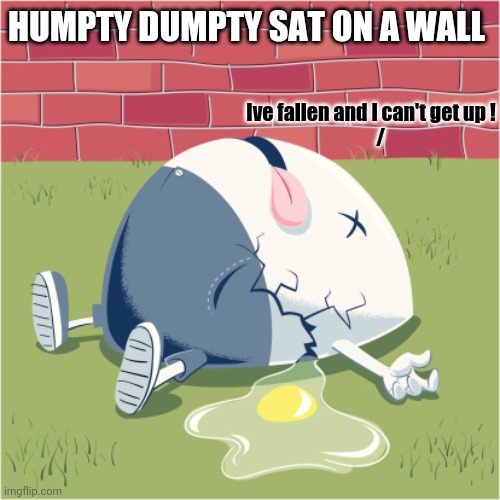 Fallen Humpty Dumpty | HUMPTY DUMPTY SAT ON A WALL Ive fallen and I can't get up !
     / | image tagged in fallen humpty dumpty | made w/ Imgflip meme maker