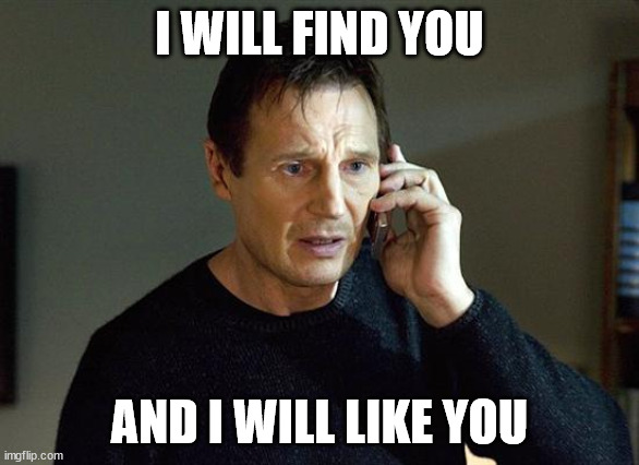 Liam Neeson Taken 2 Meme | I WILL FIND YOU AND I WILL LIKE YOU | image tagged in memes,liam neeson taken 2 | made w/ Imgflip meme maker