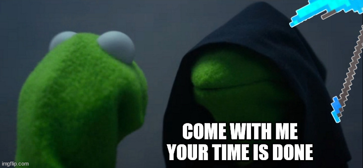 Evil Kermit Meme | COME WITH ME
YOUR TIME IS DONE | image tagged in memes,evil kermit | made w/ Imgflip meme maker