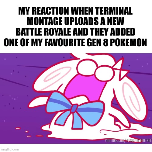 MY REACTION WHEN TERMINAL MONTAGE UPLOADS A NEW BATTLE ROYALE AND THEY ADDED ONE OF MY FAVOURITE GEN 8 POKEMON | made w/ Imgflip meme maker