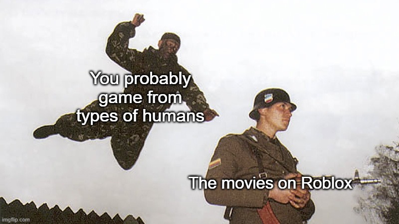 Roblox in the movies | You probably game from types of humans; The movies on Roblox | image tagged in soldier jump spetznaz,memes | made w/ Imgflip meme maker