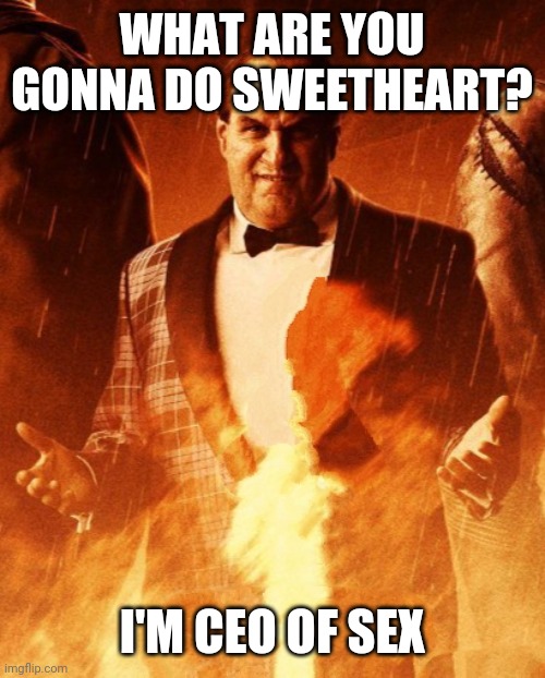 WHAT ARE YOU GONNA DO SWEETHEART? I'M CEO OF SEX | made w/ Imgflip meme maker
