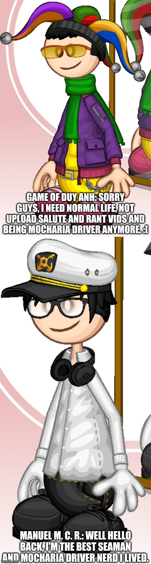 GOODBYE DUY ANH MOCHARIA DRIVER! HELLO MANUEL THE SEAMAN MOCHARIA DRIVER! | GAME OF DUY ANH: SORRY GUYS, I NEED NORMAL LIFE, NOT UPLOAD SALUTE AND RANT VIDS AND BEING MOCHARIA DRIVER ANYMORE. :[; MANUEL M. C. R.: WELL HELLO BACK, I'M THE BEST SEAMAN AND MOCHARIA DRIVER NERD I LIVED. | image tagged in game of duy anh,papa's mocharia,flipline,gameria,funny,manuel m c r | made w/ Imgflip meme maker