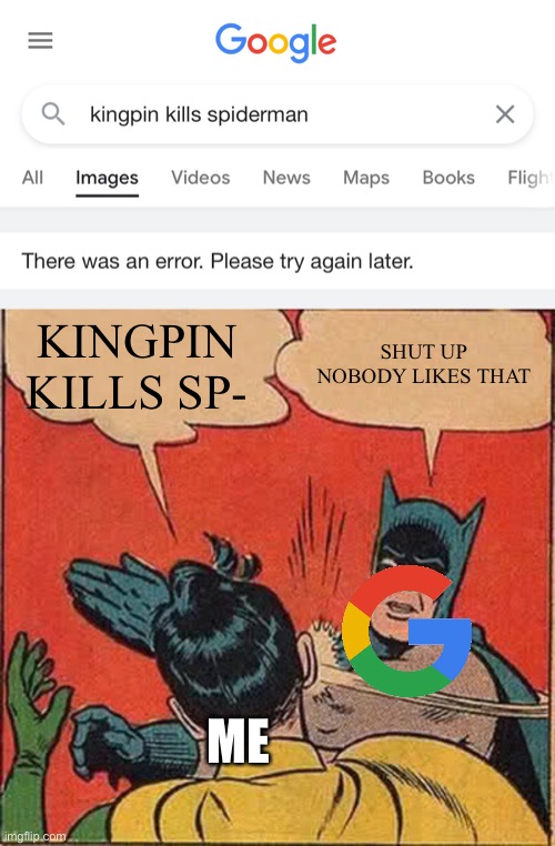 Google has stroke while reading this and it died | KINGPIN KILLS SP-; SHUT UP NOBODY LIKES THAT; ME | image tagged in memes,batman slapping robin,godzilla had a stroke trying to read this and fricking died,fun | made w/ Imgflip meme maker
