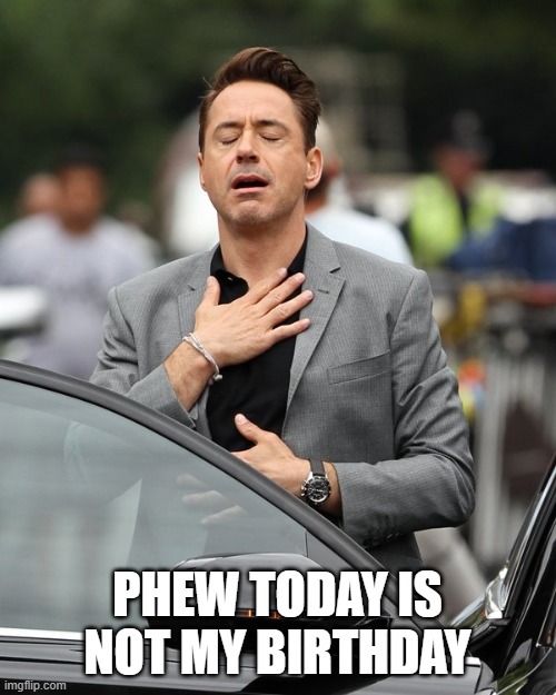 Relief | PHEW TODAY IS NOT MY BIRTHDAY | image tagged in relief | made w/ Imgflip meme maker