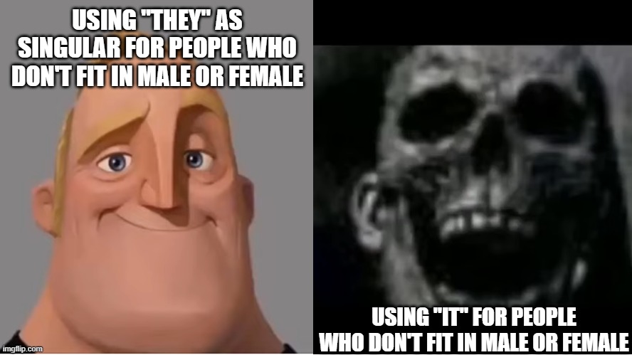 Remember that they is plural | USING "THEY" AS SINGULAR FOR PEOPLE WHO DON'T FIT IN MALE OR FEMALE; USING "IT" FOR PEOPLE WHO DON'T FIT IN MALE OR FEMALE | image tagged in mr incredible becoming uncanny small size version | made w/ Imgflip meme maker