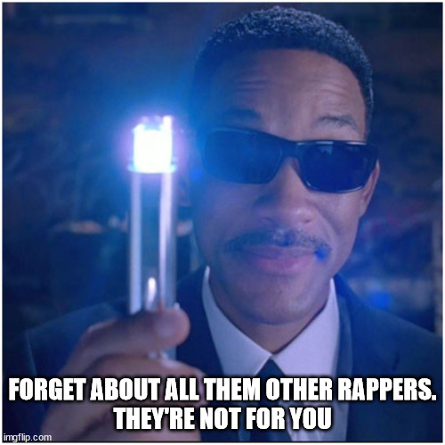 men in black | FORGET ABOUT ALL THEM OTHER RAPPERS.
THEY'RE NOT FOR YOU | image tagged in men in black | made w/ Imgflip meme maker
